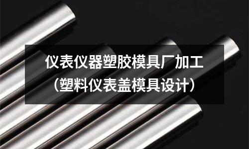 儀表儀器塑膠模具廠加工（塑料儀表蓋模具設計）