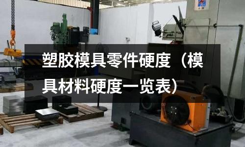 塑膠模具零件硬度（模具材料硬度一覽表）