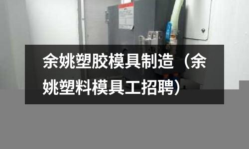 余姚塑膠模具制造（余姚塑料模具工招聘）