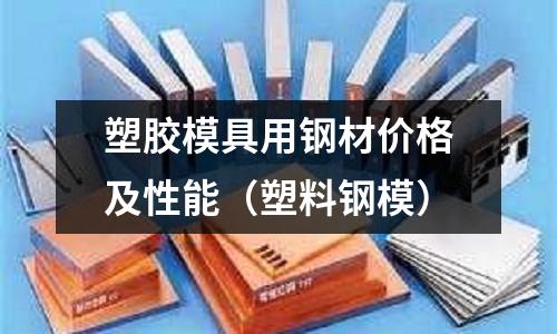 塑膠模具用鋼材價(jià)格及性能（塑料鋼模）