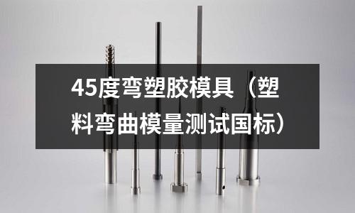 45度彎塑膠模具（塑料彎曲模量測(cè)試國(guó)標(biāo)）