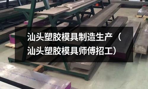 汕頭塑膠模具制造生產(chǎn)（汕頭塑膠模具師傅招工）