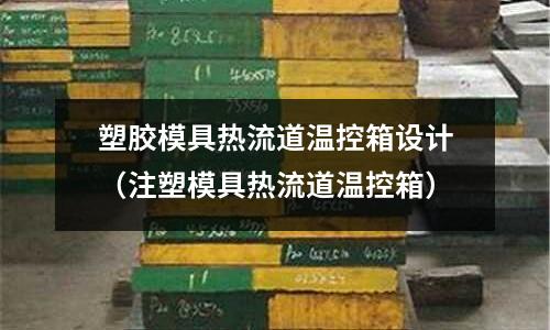 塑膠模具熱流道溫控箱設(shè)計(jì)（注塑模具熱流道溫控箱）