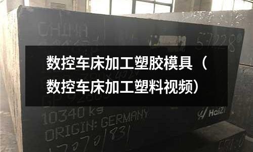 數(shù)控車床加工塑膠模具（數(shù)控車床加工塑料視頻）