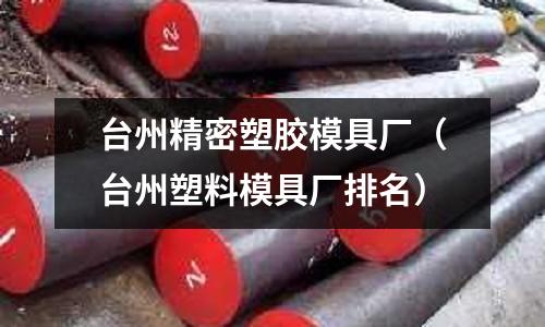 臺(tái)州精密塑膠模具廠（臺(tái)州塑料模具廠排名）