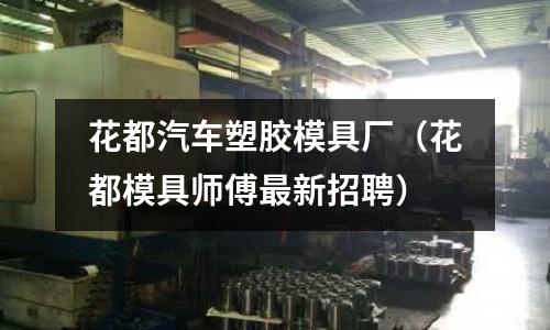 花都汽車塑膠模具廠（花都模具師傅最新招聘）