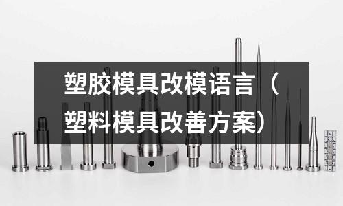 塑膠模具改模語言（塑料模具改善方案）