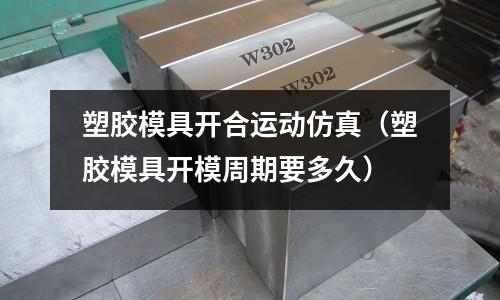 塑膠模具開合運(yùn)動(dòng)仿真（塑膠模具開模周期要多久）