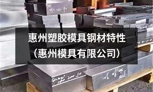 惠州塑膠模具鋼材特性（惠州模具有限公司）