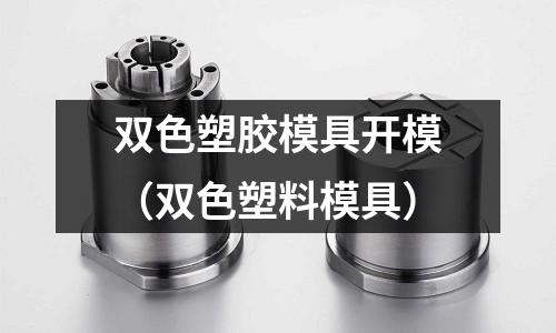 雙色塑膠模具開模（雙色塑料模具）