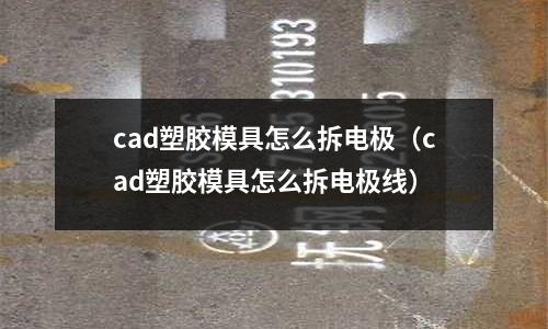 cad塑膠模具怎么拆電極（cad塑膠模具怎么拆電極線）