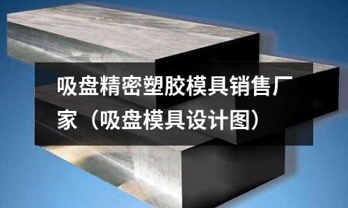 吸盤精密塑膠模具銷售廠家（吸盤模具設(shè)計(jì)圖）