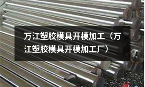 萬江塑膠模具開模加工（萬江塑膠模具開模加工廠）