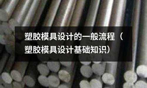 塑膠模具設(shè)計(jì)的一般流程（塑膠模具設(shè)計(jì)基礎(chǔ)知識(shí)）