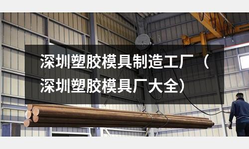 深圳塑膠模具制造工廠（深圳塑膠模具廠大全）