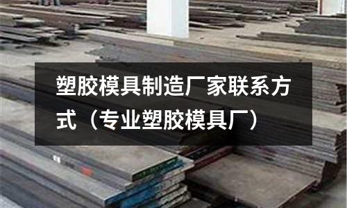 塑膠模具制造廠家聯(lián)系方式（專業(yè)塑膠模具廠）