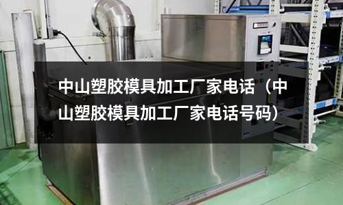 中山塑膠模具加工廠家電話（中山塑膠模具加工廠家電話號(hào)碼）