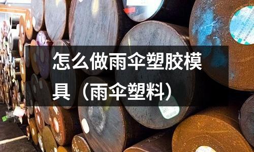 怎么做雨傘塑膠模具（雨傘塑料）