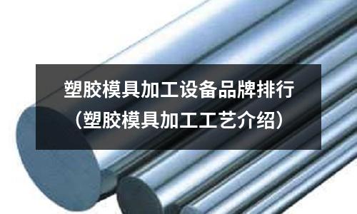 塑膠模具加工設(shè)備品牌排行（塑膠模具加工工藝介紹）