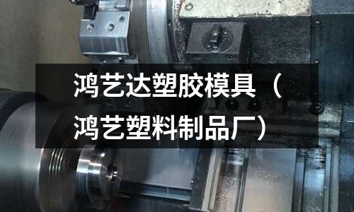 鴻藝達(dá)塑膠模具（鴻藝塑料制品廠）