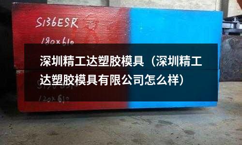 深圳精工達(dá)塑膠模具（深圳精工達(dá)塑膠模具有限公司怎么樣）