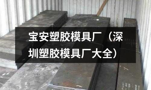 寶安塑膠模具廠（深圳塑膠模具廠大全）