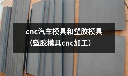 cnc汽車模具和塑膠模具（塑膠模具cnc加工）