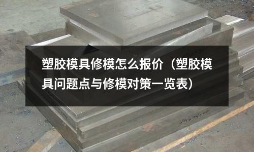 塑膠模具修模怎么報(bào)價(jià)（塑膠模具問(wèn)題點(diǎn)與修模對(duì)策一覽表）