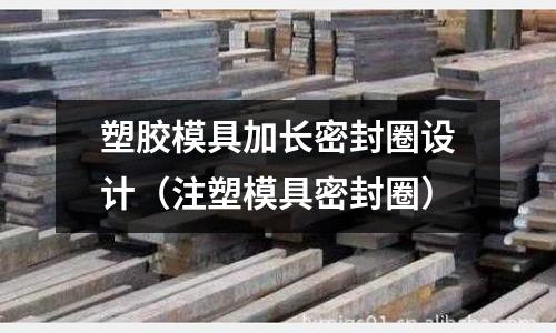 塑膠模具加長密封圈設(shè)計（注塑模具密封圈）