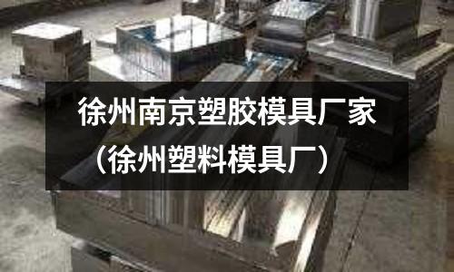 徐州南京塑膠模具廠家（徐州塑料模具廠）