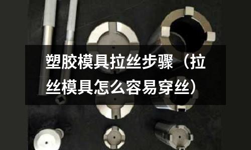 塑膠模具拉絲步驟（拉絲模具怎么容易穿絲）