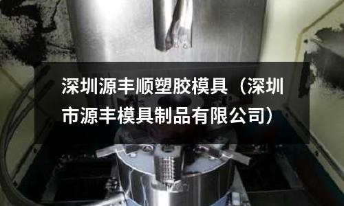 深圳源豐順?biāo)苣z模具（深圳市源豐模具制品有限公司）