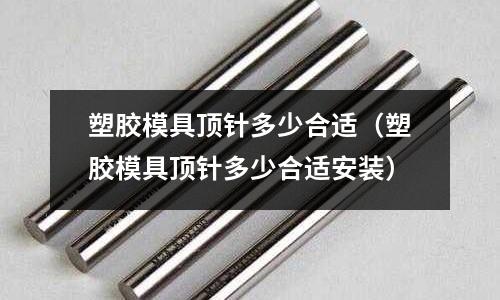 塑膠模具頂針多少合適（塑膠模具頂針多少合適安裝）