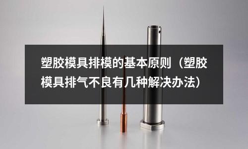 塑膠模具排模的基本原則（塑膠模具排氣不良有幾種解決辦法）