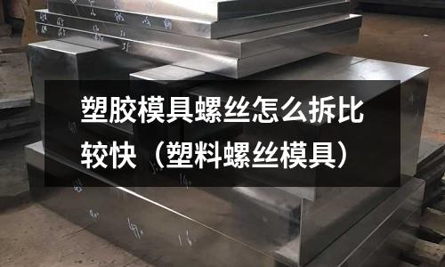 塑膠模具螺絲怎么拆比較快（塑料螺絲模具）