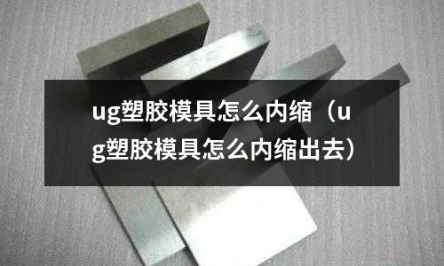 ug塑膠模具怎么內(nèi)縮（ug塑膠模具怎么內(nèi)縮出去）