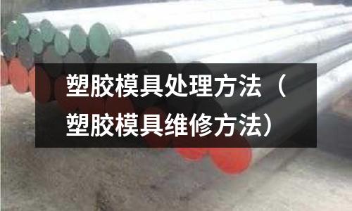 塑膠模具處理方法（塑膠模具維修方法）