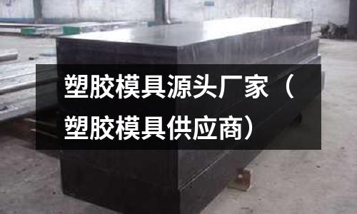 塑膠模具源頭廠家（塑膠模具供應(yīng)商）