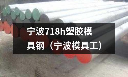 寧波718h塑膠模具鋼（寧波模具工）