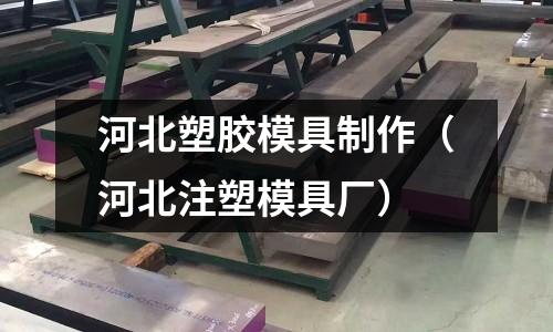 河北塑膠模具制作（河北注塑模具廠）