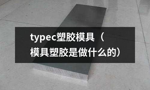 typec塑膠模具（模具塑膠是做什么的）