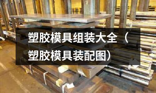 塑膠模具組裝大全（塑膠模具裝配圖）