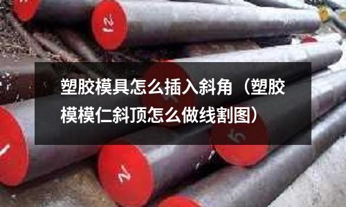 塑膠模具怎么插入斜角（塑膠模模仁斜頂怎么做線割圖）