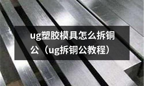 ug塑膠模具怎么拆銅公（ug拆銅公教程）