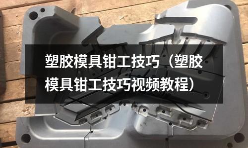 塑膠模具鉗工技巧（塑膠模具鉗工技巧視頻教程）