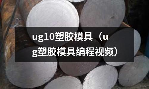 ug10塑膠模具（ug塑膠模具編程視頻）