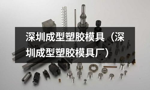 深圳成型塑膠模具（深圳成型塑膠模具廠(chǎng)）