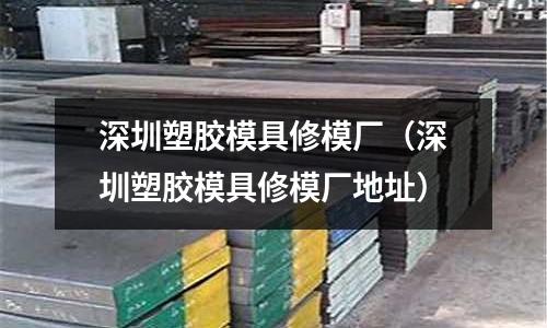 深圳塑膠模具修模廠（深圳塑膠模具修模廠地址）