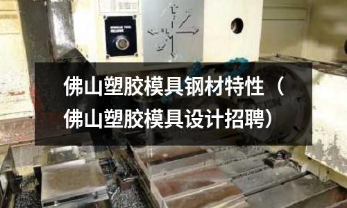 佛山塑膠模具鋼材特性（佛山塑膠模具設(shè)計招聘）