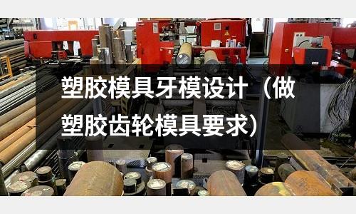 塑膠模具牙模設(shè)計(jì)（做塑膠齒輪模具要求）